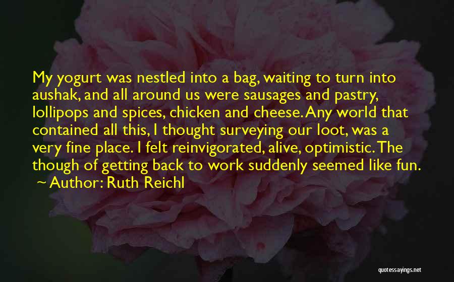 Ruth Reichl Quotes: My Yogurt Was Nestled Into A Bag, Waiting To Turn Into Aushak, And All Around Us Were Sausages And Pastry,