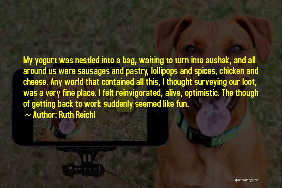 Ruth Reichl Quotes: My Yogurt Was Nestled Into A Bag, Waiting To Turn Into Aushak, And All Around Us Were Sausages And Pastry,