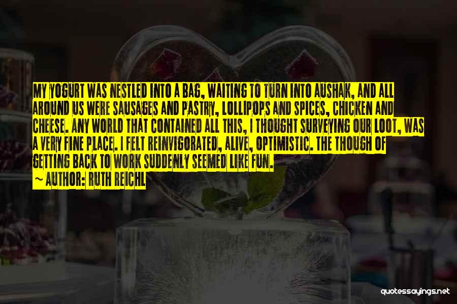 Ruth Reichl Quotes: My Yogurt Was Nestled Into A Bag, Waiting To Turn Into Aushak, And All Around Us Were Sausages And Pastry,