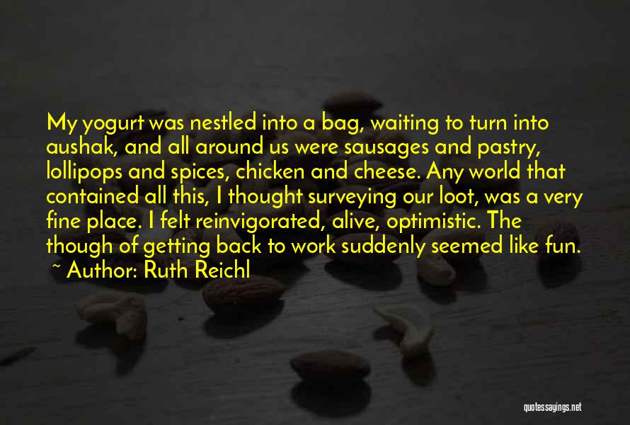 Ruth Reichl Quotes: My Yogurt Was Nestled Into A Bag, Waiting To Turn Into Aushak, And All Around Us Were Sausages And Pastry,