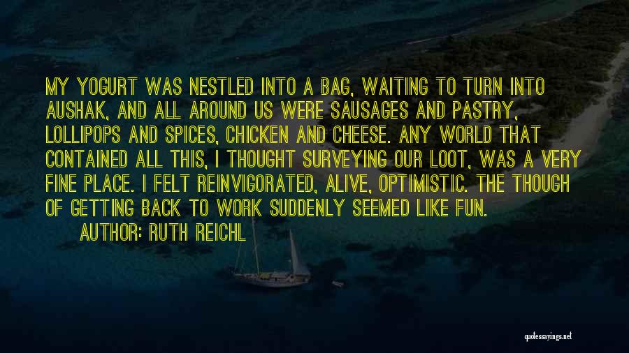 Ruth Reichl Quotes: My Yogurt Was Nestled Into A Bag, Waiting To Turn Into Aushak, And All Around Us Were Sausages And Pastry,