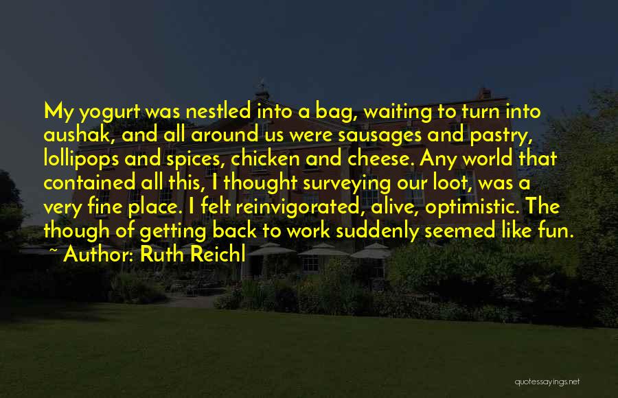 Ruth Reichl Quotes: My Yogurt Was Nestled Into A Bag, Waiting To Turn Into Aushak, And All Around Us Were Sausages And Pastry,