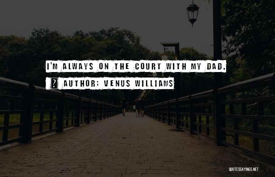 Venus Williams Quotes: I'm Always On The Court With My Dad.