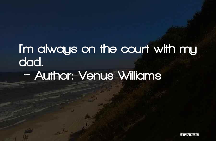 Venus Williams Quotes: I'm Always On The Court With My Dad.