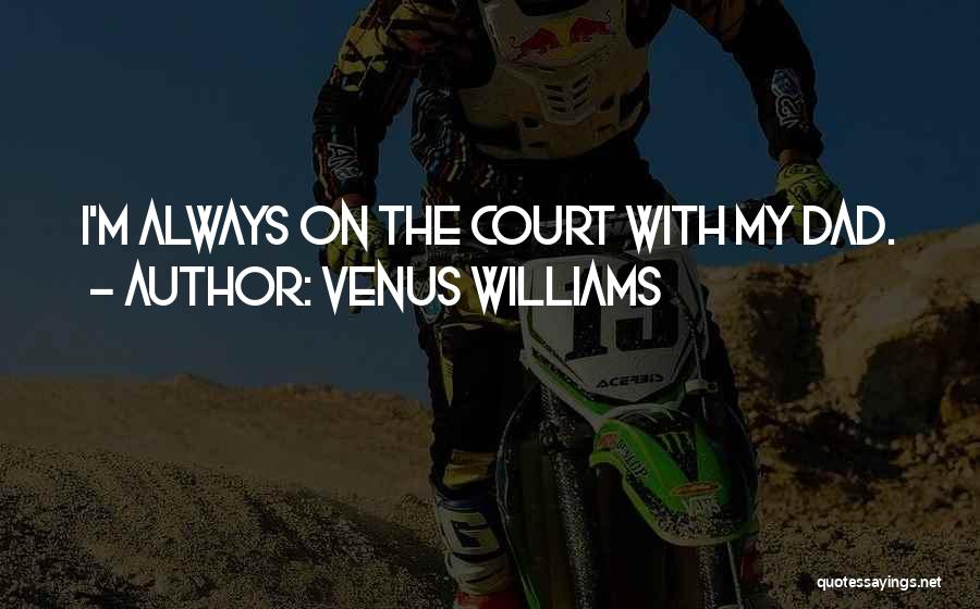 Venus Williams Quotes: I'm Always On The Court With My Dad.