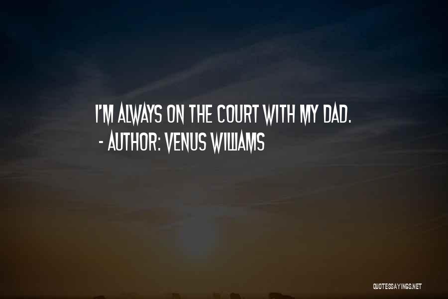 Venus Williams Quotes: I'm Always On The Court With My Dad.