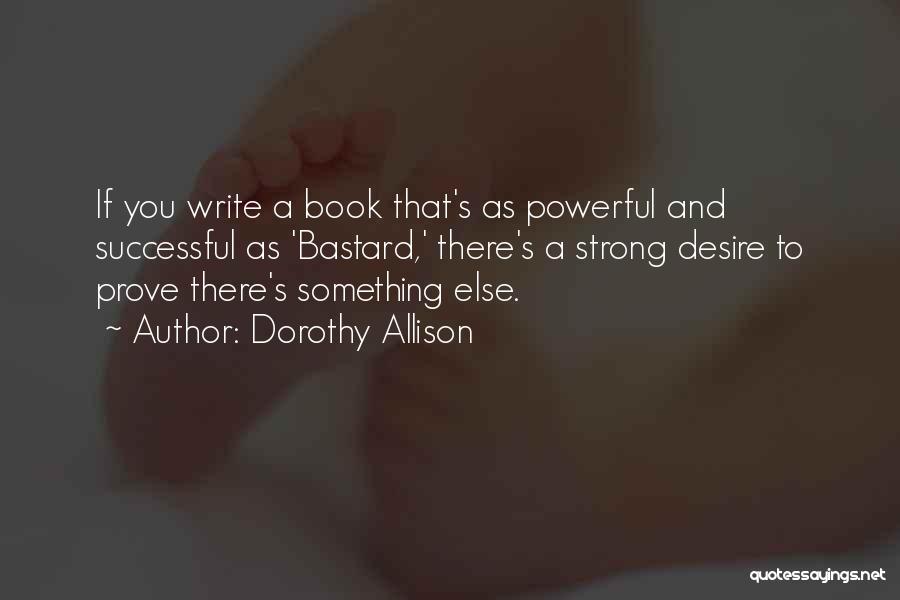 Dorothy Allison Quotes: If You Write A Book That's As Powerful And Successful As 'bastard,' There's A Strong Desire To Prove There's Something