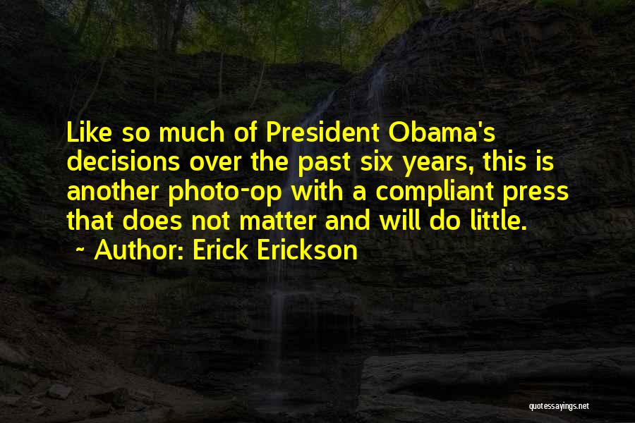 Erick Erickson Quotes: Like So Much Of President Obama's Decisions Over The Past Six Years, This Is Another Photo-op With A Compliant Press