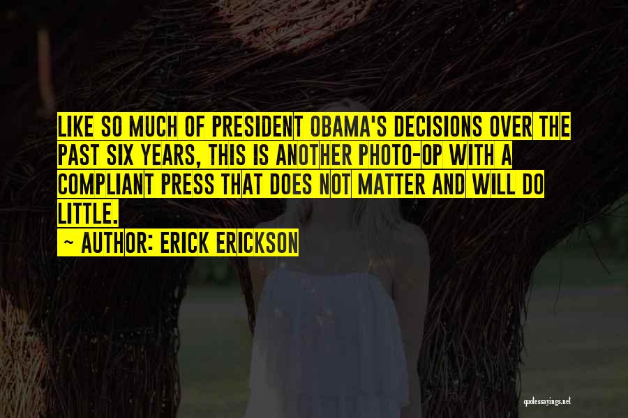 Erick Erickson Quotes: Like So Much Of President Obama's Decisions Over The Past Six Years, This Is Another Photo-op With A Compliant Press