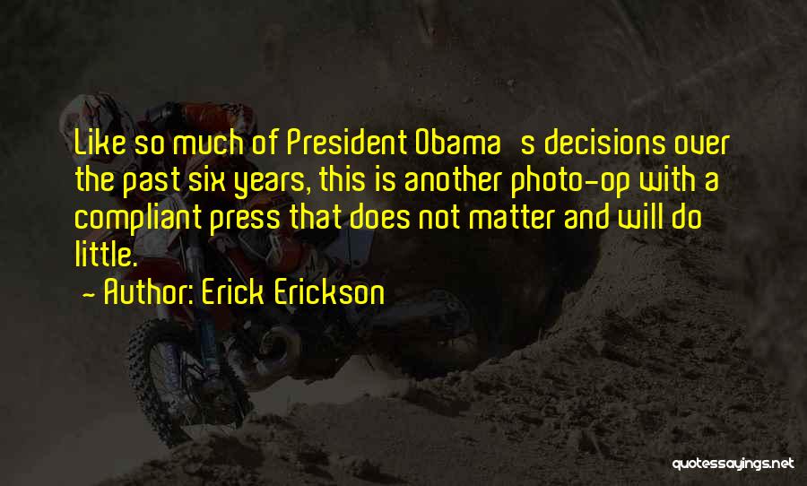 Erick Erickson Quotes: Like So Much Of President Obama's Decisions Over The Past Six Years, This Is Another Photo-op With A Compliant Press