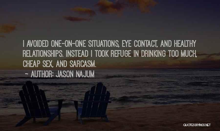 Jason Najum Quotes: I Avoided One-on-one Situations, Eye Contact, And Healthy Relationships. Instead I Took Refuge In Drinking Too Much, Cheap Sex, And