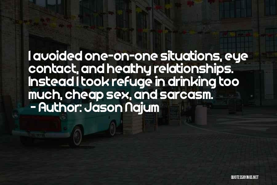 Jason Najum Quotes: I Avoided One-on-one Situations, Eye Contact, And Healthy Relationships. Instead I Took Refuge In Drinking Too Much, Cheap Sex, And