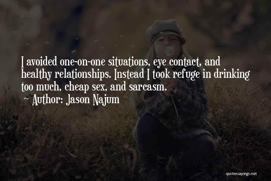 Jason Najum Quotes: I Avoided One-on-one Situations, Eye Contact, And Healthy Relationships. Instead I Took Refuge In Drinking Too Much, Cheap Sex, And