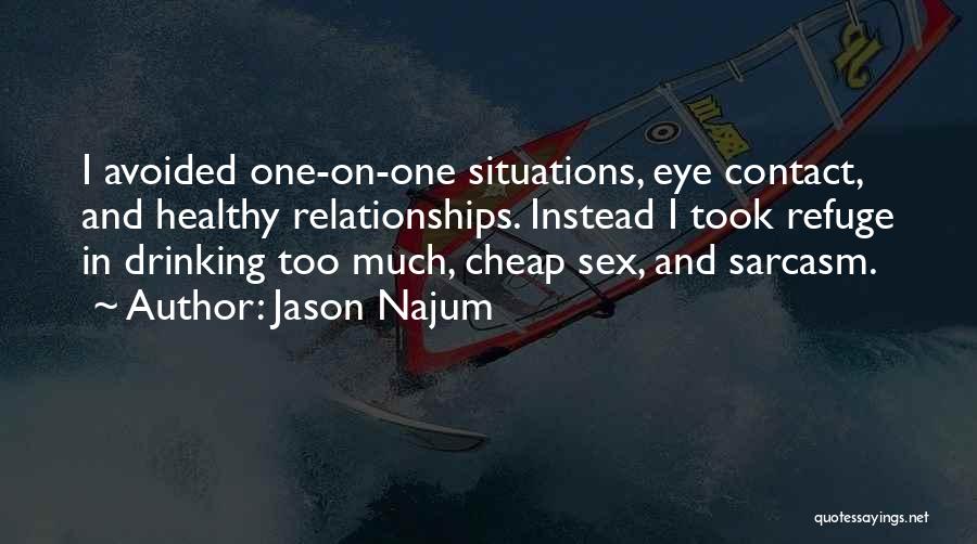 Jason Najum Quotes: I Avoided One-on-one Situations, Eye Contact, And Healthy Relationships. Instead I Took Refuge In Drinking Too Much, Cheap Sex, And
