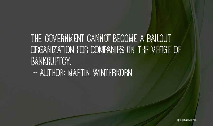 Martin Winterkorn Quotes: The Government Cannot Become A Bailout Organization For Companies On The Verge Of Bankruptcy.