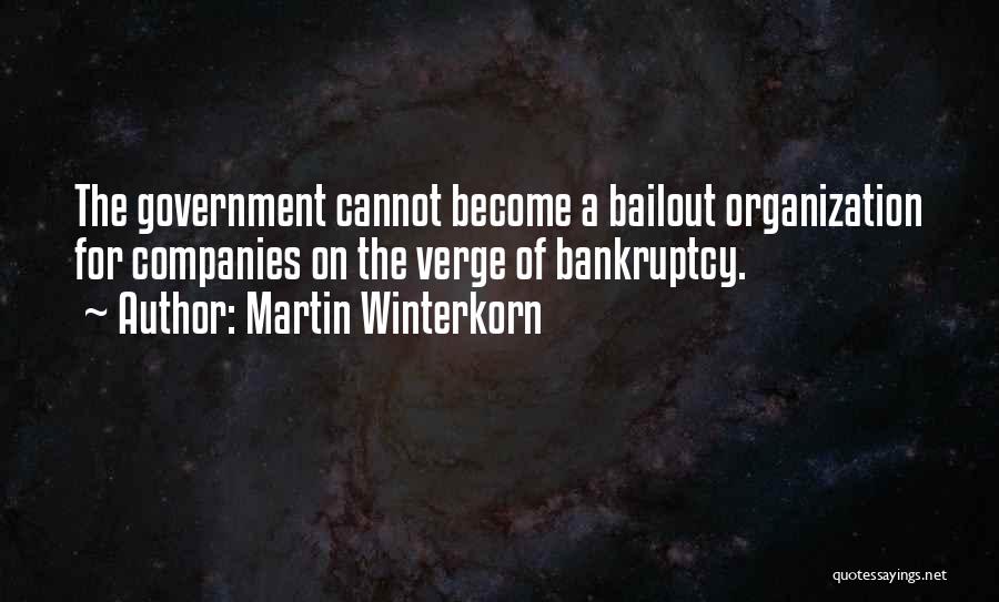 Martin Winterkorn Quotes: The Government Cannot Become A Bailout Organization For Companies On The Verge Of Bankruptcy.
