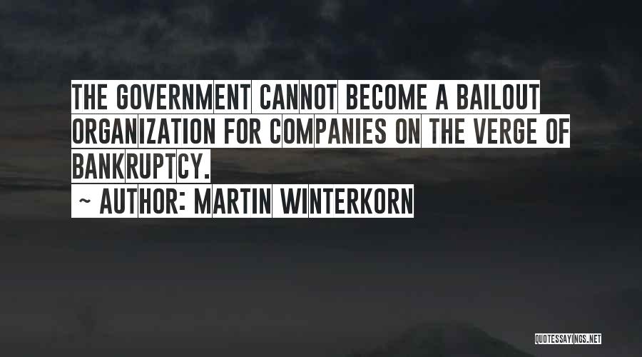 Martin Winterkorn Quotes: The Government Cannot Become A Bailout Organization For Companies On The Verge Of Bankruptcy.