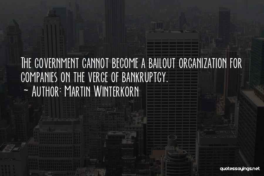 Martin Winterkorn Quotes: The Government Cannot Become A Bailout Organization For Companies On The Verge Of Bankruptcy.