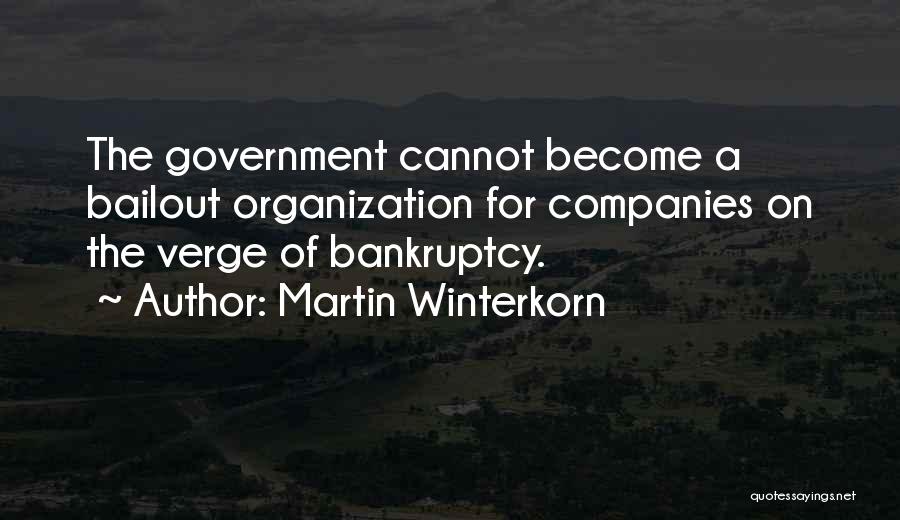 Martin Winterkorn Quotes: The Government Cannot Become A Bailout Organization For Companies On The Verge Of Bankruptcy.