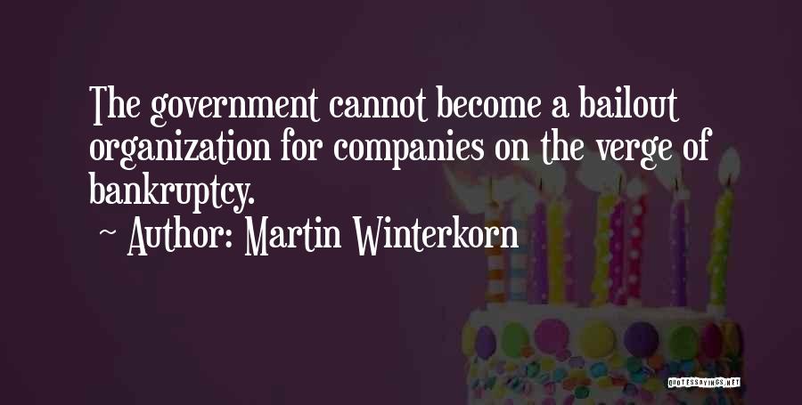 Martin Winterkorn Quotes: The Government Cannot Become A Bailout Organization For Companies On The Verge Of Bankruptcy.