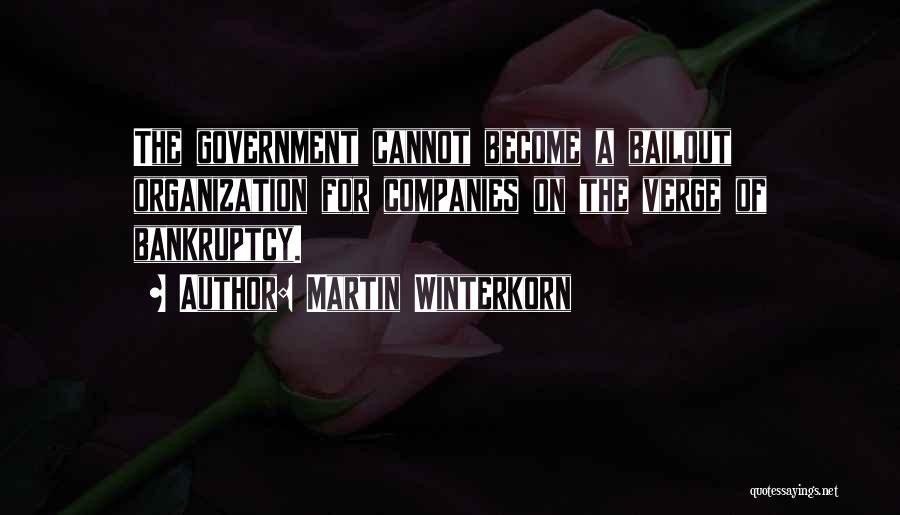 Martin Winterkorn Quotes: The Government Cannot Become A Bailout Organization For Companies On The Verge Of Bankruptcy.