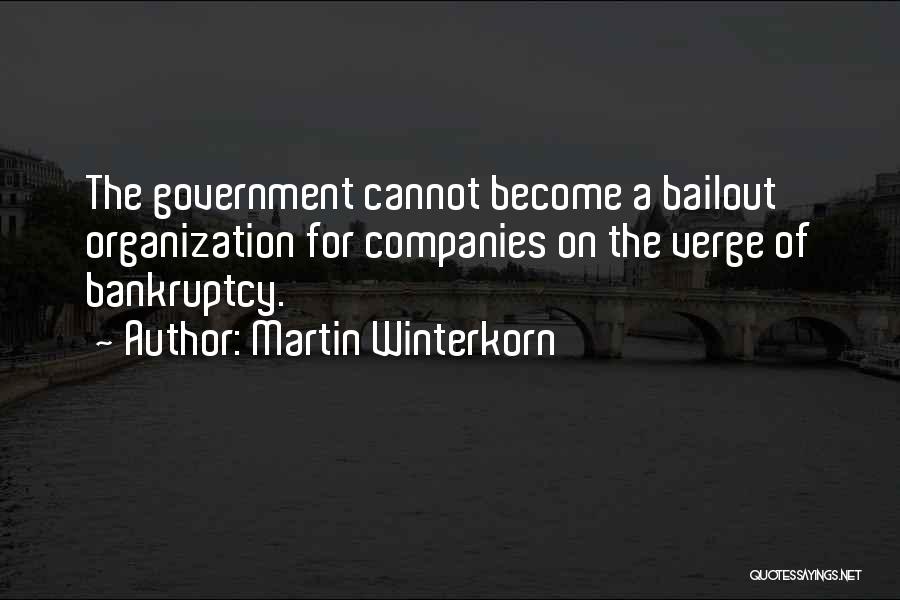 Martin Winterkorn Quotes: The Government Cannot Become A Bailout Organization For Companies On The Verge Of Bankruptcy.