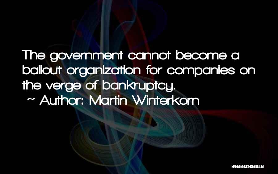 Martin Winterkorn Quotes: The Government Cannot Become A Bailout Organization For Companies On The Verge Of Bankruptcy.