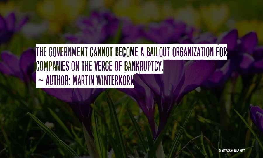 Martin Winterkorn Quotes: The Government Cannot Become A Bailout Organization For Companies On The Verge Of Bankruptcy.