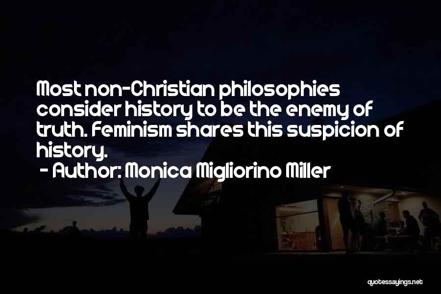 Monica Migliorino Miller Quotes: Most Non-christian Philosophies Consider History To Be The Enemy Of Truth. Feminism Shares This Suspicion Of History.