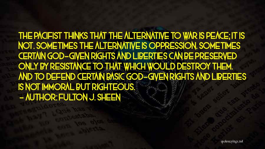 Fulton J. Sheen Quotes: The Pacifist Thinks That The Alternative To War Is Peace; It Is Not. Sometimes The Alternative Is Oppression. Sometimes Certain