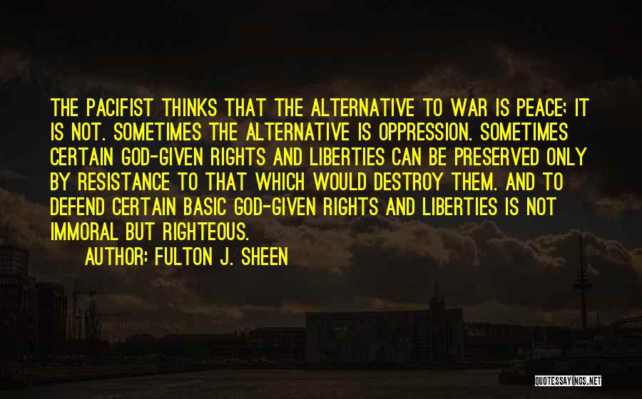 Fulton J. Sheen Quotes: The Pacifist Thinks That The Alternative To War Is Peace; It Is Not. Sometimes The Alternative Is Oppression. Sometimes Certain