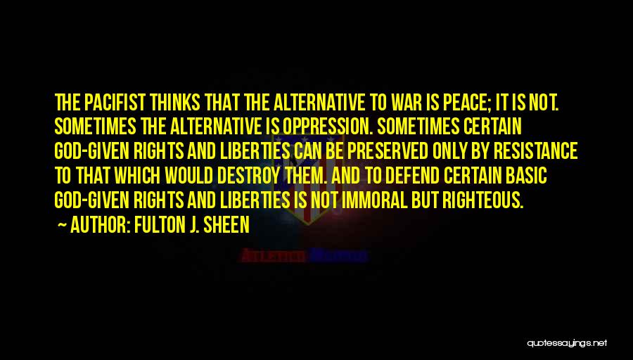 Fulton J. Sheen Quotes: The Pacifist Thinks That The Alternative To War Is Peace; It Is Not. Sometimes The Alternative Is Oppression. Sometimes Certain