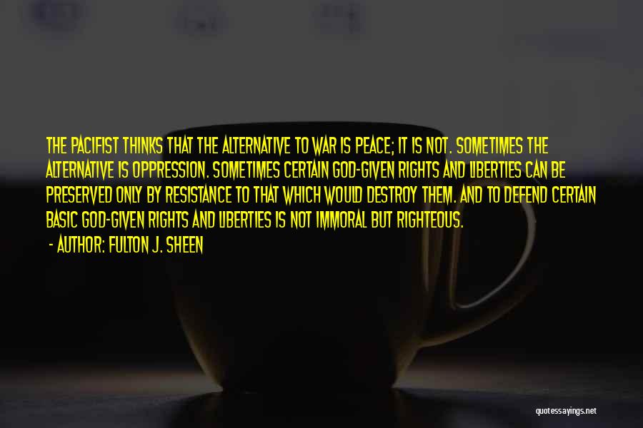 Fulton J. Sheen Quotes: The Pacifist Thinks That The Alternative To War Is Peace; It Is Not. Sometimes The Alternative Is Oppression. Sometimes Certain