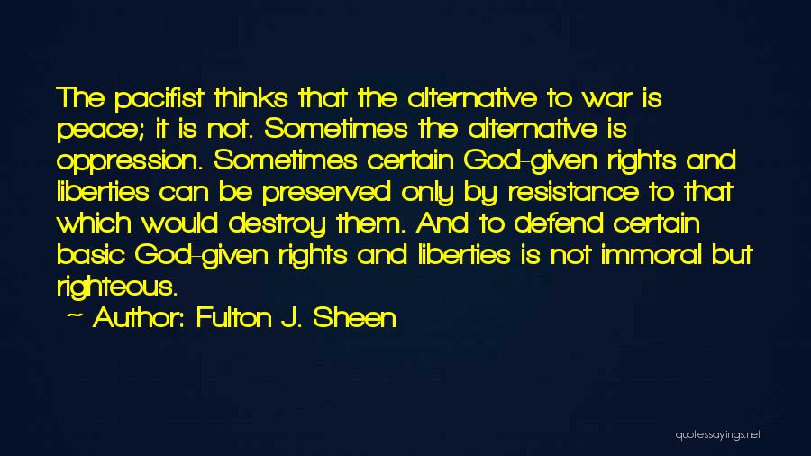 Fulton J. Sheen Quotes: The Pacifist Thinks That The Alternative To War Is Peace; It Is Not. Sometimes The Alternative Is Oppression. Sometimes Certain