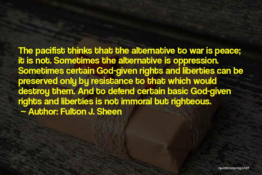 Fulton J. Sheen Quotes: The Pacifist Thinks That The Alternative To War Is Peace; It Is Not. Sometimes The Alternative Is Oppression. Sometimes Certain
