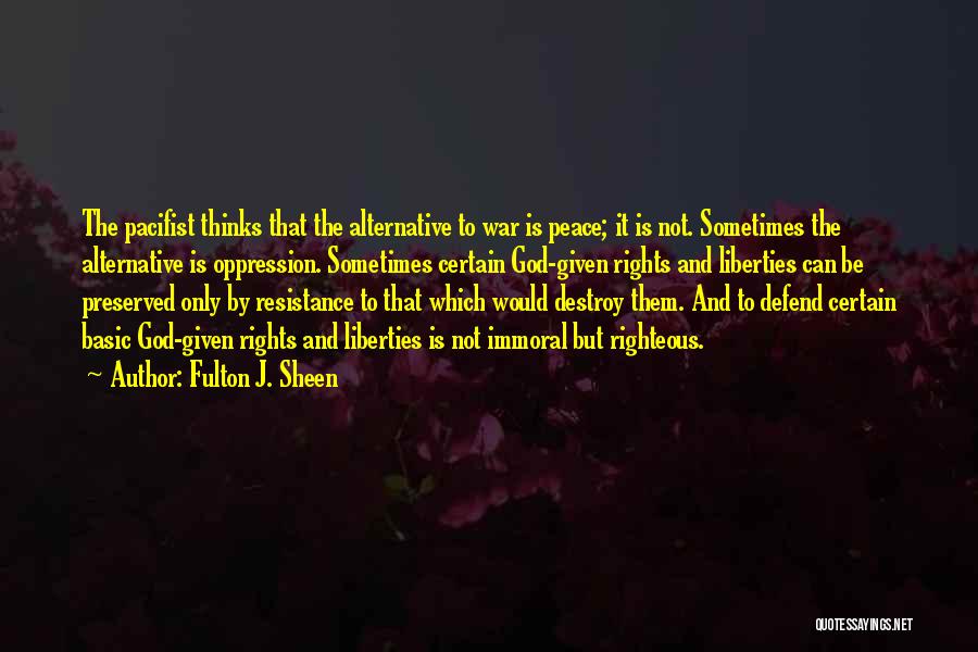 Fulton J. Sheen Quotes: The Pacifist Thinks That The Alternative To War Is Peace; It Is Not. Sometimes The Alternative Is Oppression. Sometimes Certain