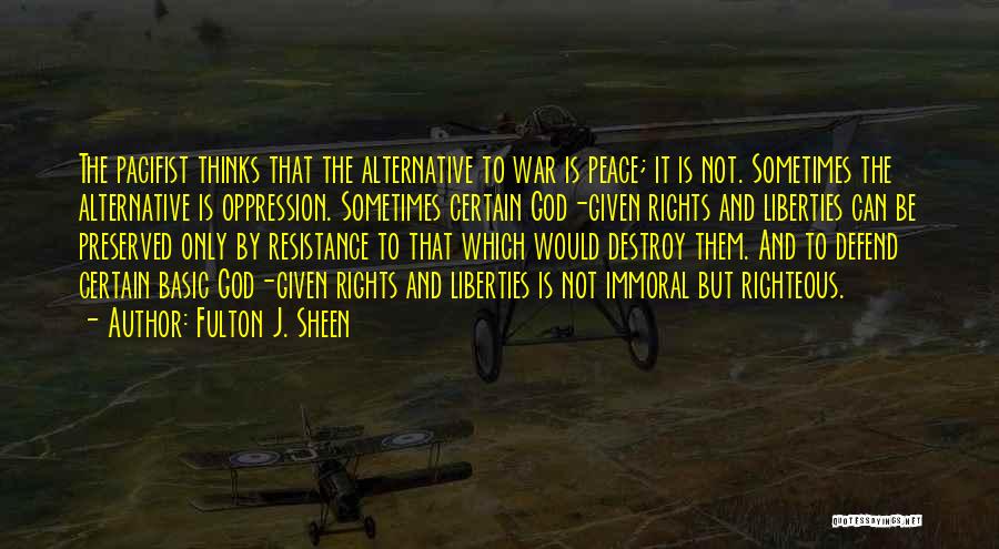 Fulton J. Sheen Quotes: The Pacifist Thinks That The Alternative To War Is Peace; It Is Not. Sometimes The Alternative Is Oppression. Sometimes Certain