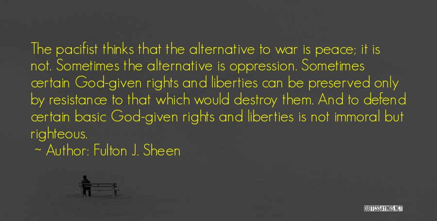 Fulton J. Sheen Quotes: The Pacifist Thinks That The Alternative To War Is Peace; It Is Not. Sometimes The Alternative Is Oppression. Sometimes Certain