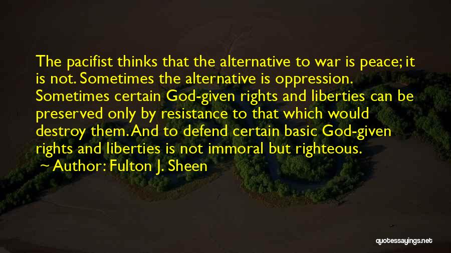Fulton J. Sheen Quotes: The Pacifist Thinks That The Alternative To War Is Peace; It Is Not. Sometimes The Alternative Is Oppression. Sometimes Certain