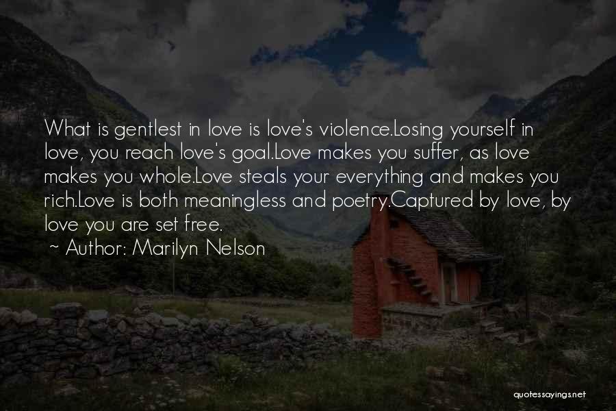 Marilyn Nelson Quotes: What Is Gentlest In Love Is Love's Violence.losing Yourself In Love, You Reach Love's Goal.love Makes You Suffer, As Love