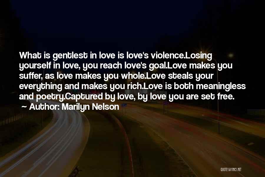 Marilyn Nelson Quotes: What Is Gentlest In Love Is Love's Violence.losing Yourself In Love, You Reach Love's Goal.love Makes You Suffer, As Love