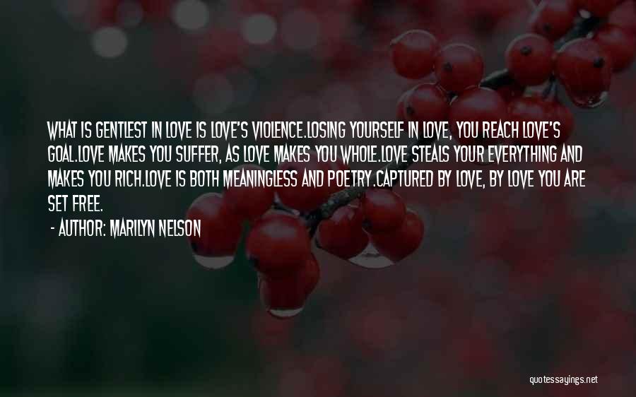 Marilyn Nelson Quotes: What Is Gentlest In Love Is Love's Violence.losing Yourself In Love, You Reach Love's Goal.love Makes You Suffer, As Love