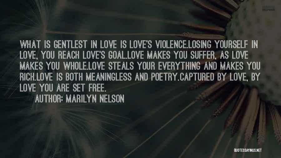 Marilyn Nelson Quotes: What Is Gentlest In Love Is Love's Violence.losing Yourself In Love, You Reach Love's Goal.love Makes You Suffer, As Love