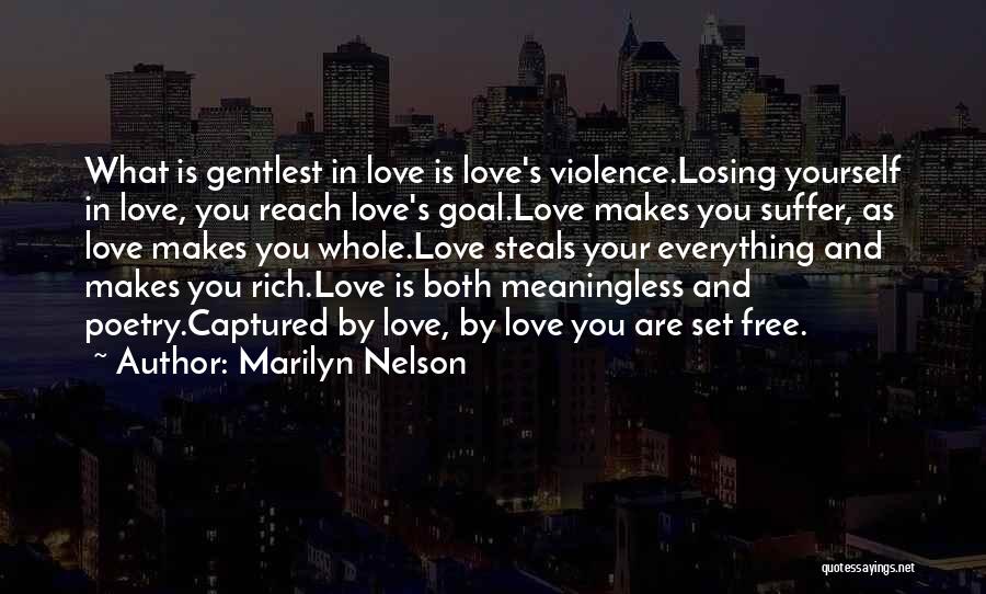 Marilyn Nelson Quotes: What Is Gentlest In Love Is Love's Violence.losing Yourself In Love, You Reach Love's Goal.love Makes You Suffer, As Love