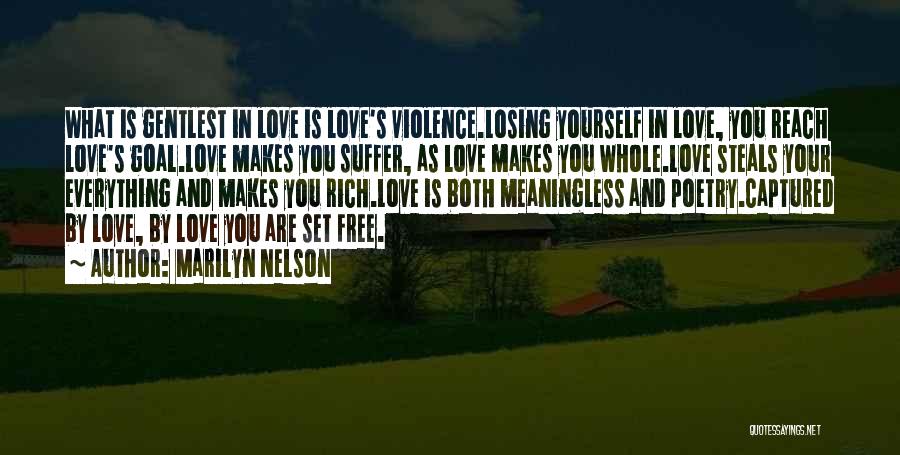 Marilyn Nelson Quotes: What Is Gentlest In Love Is Love's Violence.losing Yourself In Love, You Reach Love's Goal.love Makes You Suffer, As Love