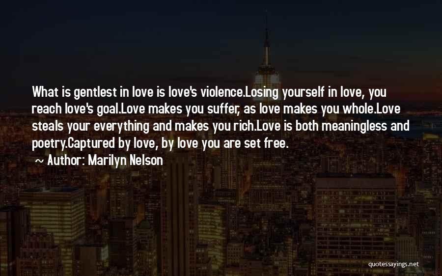 Marilyn Nelson Quotes: What Is Gentlest In Love Is Love's Violence.losing Yourself In Love, You Reach Love's Goal.love Makes You Suffer, As Love