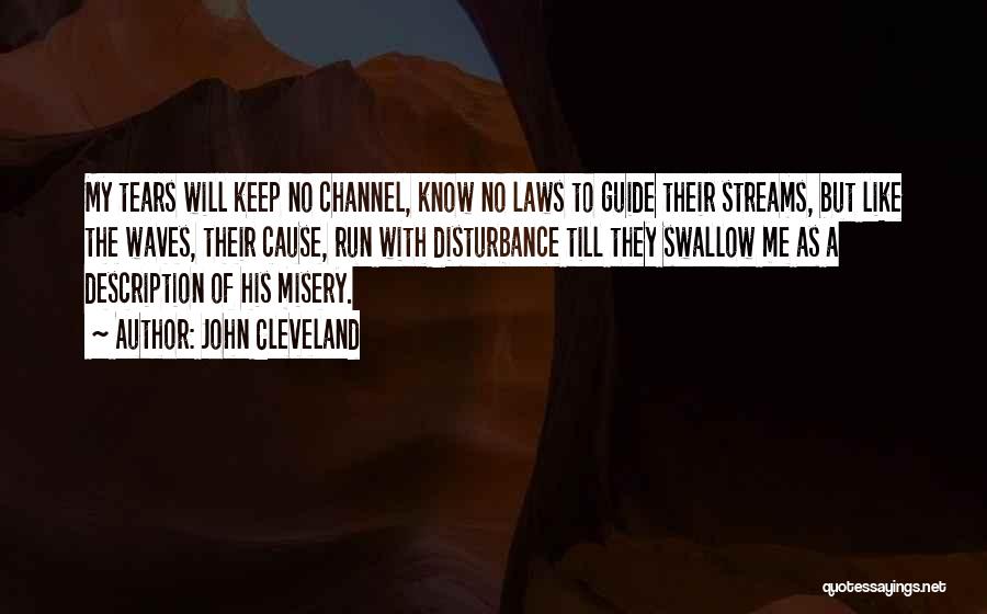 John Cleveland Quotes: My Tears Will Keep No Channel, Know No Laws To Guide Their Streams, But Like The Waves, Their Cause, Run