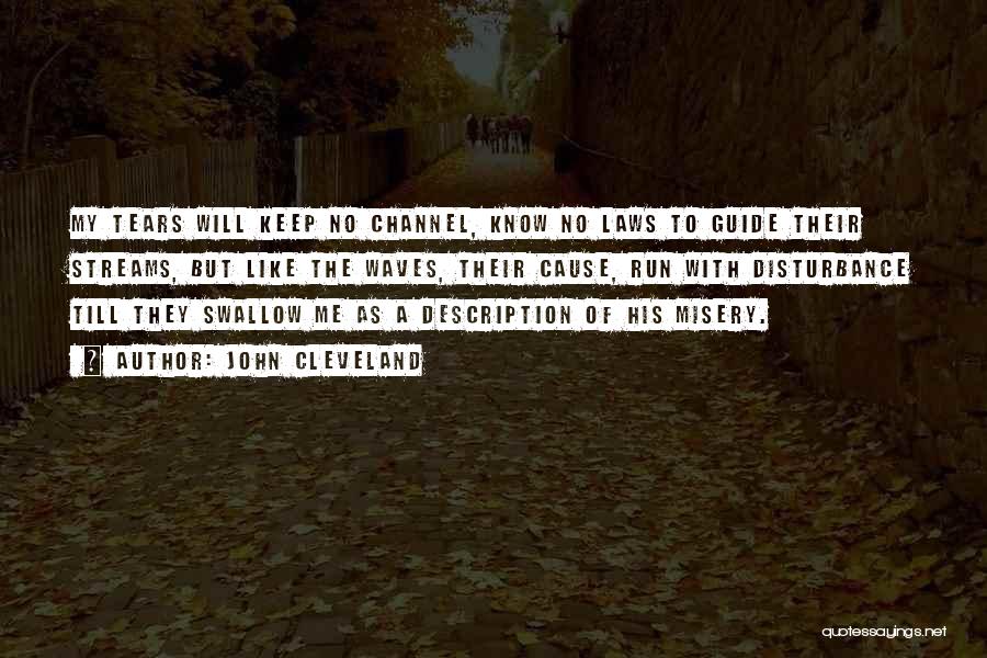 John Cleveland Quotes: My Tears Will Keep No Channel, Know No Laws To Guide Their Streams, But Like The Waves, Their Cause, Run