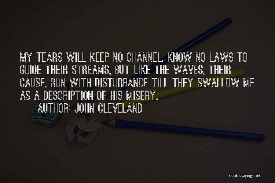 John Cleveland Quotes: My Tears Will Keep No Channel, Know No Laws To Guide Their Streams, But Like The Waves, Their Cause, Run