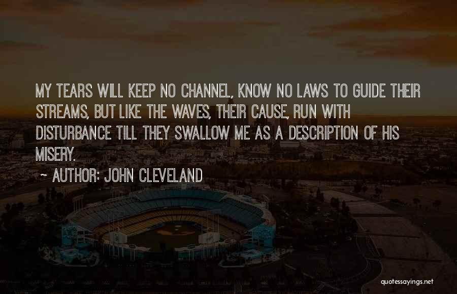 John Cleveland Quotes: My Tears Will Keep No Channel, Know No Laws To Guide Their Streams, But Like The Waves, Their Cause, Run